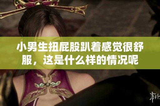 小男生扭屁股趴着感觉很舒服，这是什么样的情况呢