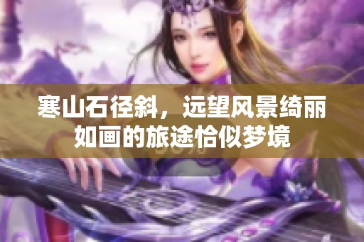 寒山石径斜，远望风景绮丽如画的旅途恰似梦境