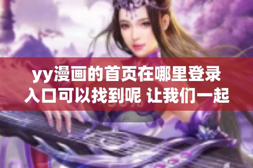 yy漫画的首页在哪里登录入口可以找到呢 让我们一起来看看具体的位置吧