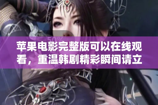 苹果电影完整版可以在线观看，重温韩剧精彩瞬间请立即观看！