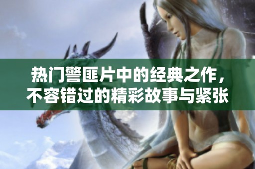 热门警匪片中的经典之作，不容错过的精彩故事与紧张情节