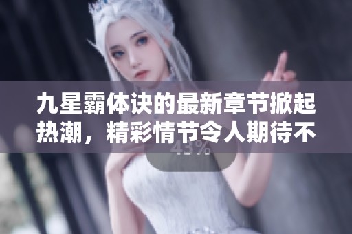 九星霸体诀的最新章节掀起热潮，精彩情节令人期待不已