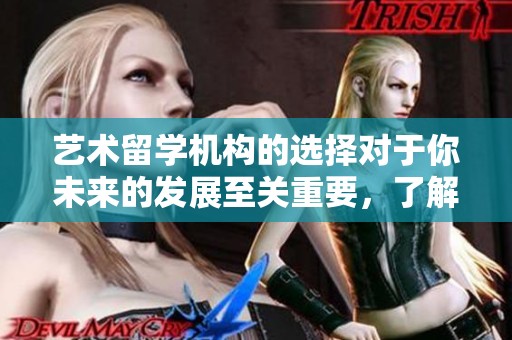 艺术留学机构的选择对于你未来的发展至关重要，了解其服务是关键。