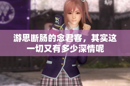 游思断肠的念君客，其实这一切又有多少深情呢