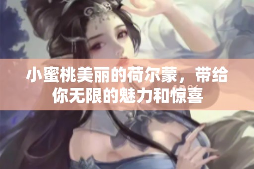 小蜜桃美丽的荷尔蒙，带给你无限的魅力和惊喜