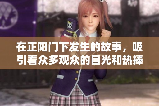 在正阳门下发生的故事，吸引着众多观众的目光和热捧