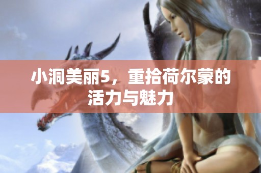 小洞美丽5，重拾荷尔蒙的活力与魅力