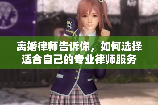 离婚律师告诉你，如何选择适合自己的专业律师服务