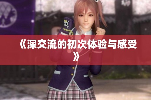 《深交流的初次体验与感受》