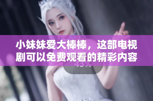 小妹妹爱大棒棒，这部电视剧可以免费观看的精彩内容你不可错过。