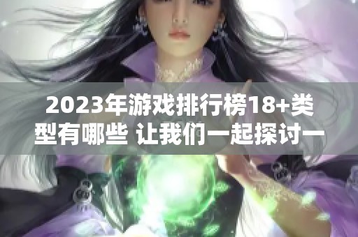 2023年游戏排行榜18+类型有哪些 让我们一起探讨一下吧