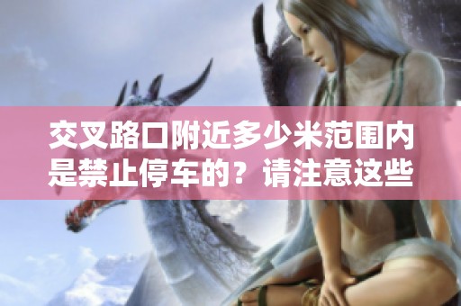 交叉路口附近多少米范围内是禁止停车的？请注意这些重要规定。