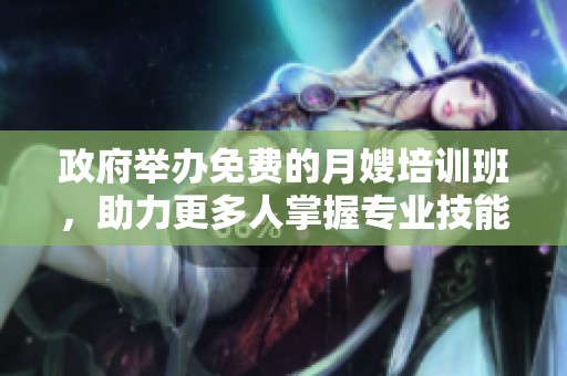 政府举办免费的月嫂培训班，助力更多人掌握专业技能与就业机会