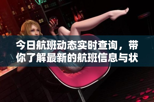 今日航班动态实时查询，带你了解最新的航班信息与状况
