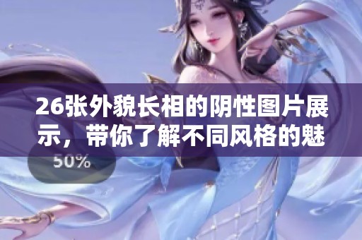 26张外貌长相的阴性图片展示，带你了解不同风格的魅力与特色
