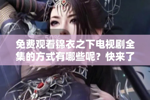 免费观看锦衣之下电视剧全集的方式有哪些呢？快来了解一下！