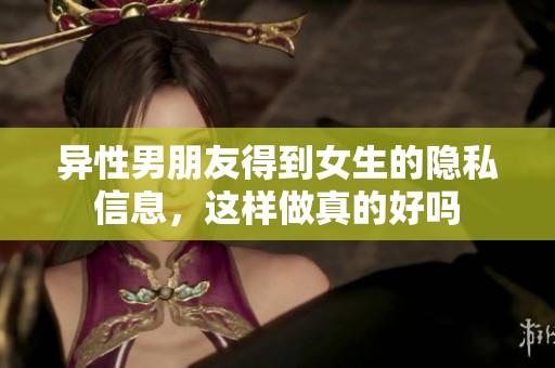 异性男朋友得到女生的隐私信息，这样做真的好吗