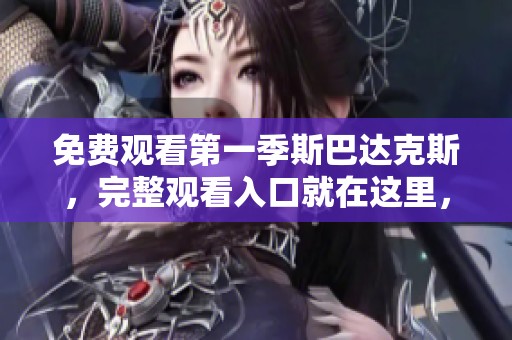 免费观看第一季斯巴达克斯，完整观看入口就在这里，快来体验！