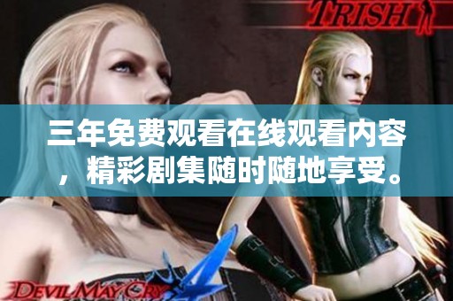 三年免费观看在线观看内容，精彩剧集随时随地享受。