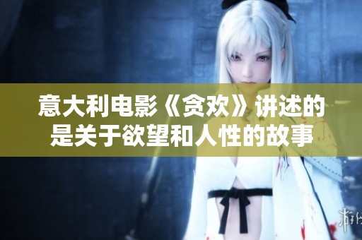 意大利电影《贪欢》讲述的是关于欲望和人性的故事
