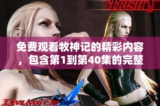 免费观看牧神记的精彩内容，包含第1到第40集的完整剧情介绍