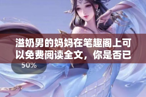 溢奶男的妈妈在笔趣阁上可以免费阅读全文，你是否已经开始看？