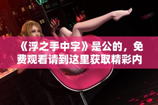 《浮之手中字》是公的，免费观看请到这里获取精彩内容
