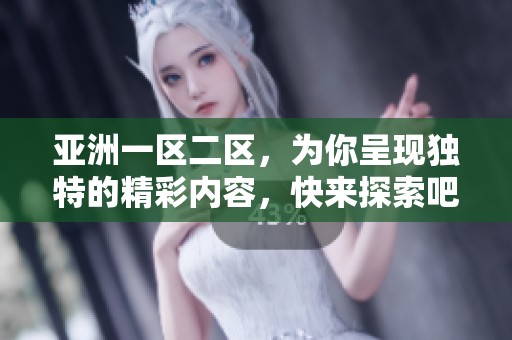 亚洲一区二区，为你呈现独特的精彩内容，快来探索吧！