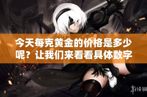 今天每克黄金的价格是多少呢？让我们来看看具体数字。