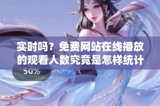 实时吗？免费网站在线播放的观看人数究竟是怎样统计的呢