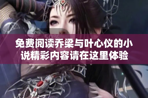 免费阅读乔梁与叶心仪的小说精彩内容请在这里体验