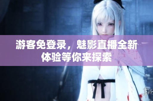 游客免登录，魅影直播全新体验等你来探索