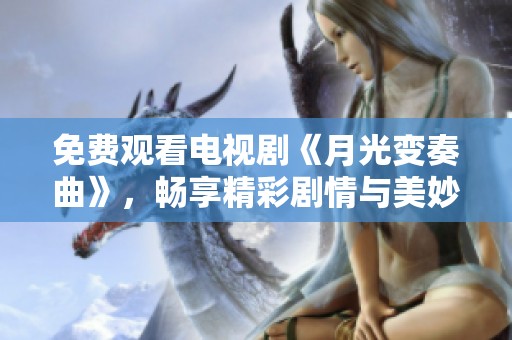 免费观看电视剧《月光变奏曲》，畅享精彩剧情与美妙音乐的结合！