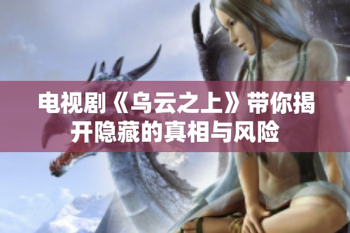 电视剧《乌云之上》带你揭开隐藏的真相与风险