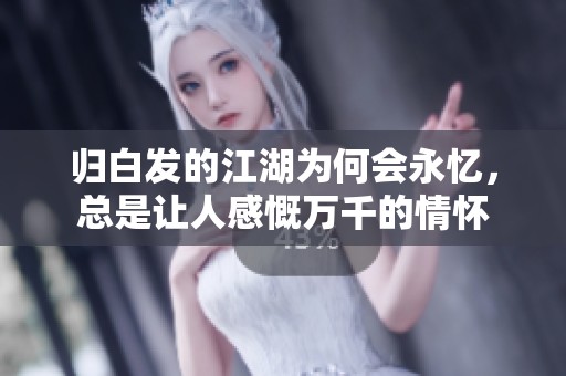 归白发的江湖为何会永忆，总是让人感慨万千的情怀
