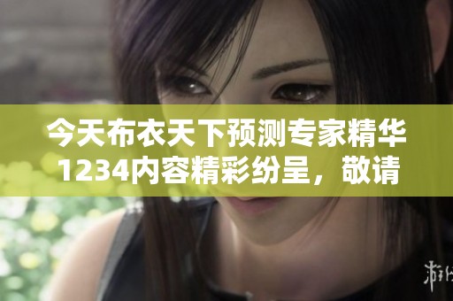 今天布衣天下预测专家精华1234内容精彩纷呈，敬请关注各位的精彩分析与见解。