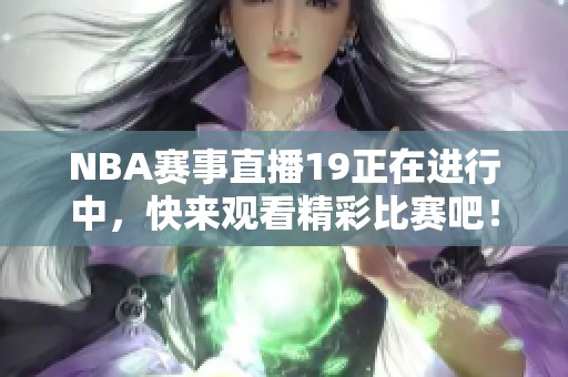 NBA赛事直播19正在进行中，快来观看精彩比赛吧！