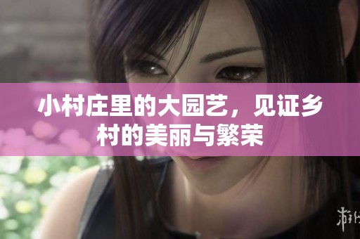 小村庄里的大园艺，见证乡村的美丽与繁荣