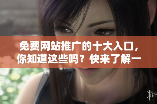 免费网站推广的十大入口，你知道这些吗？快来了解一下！
