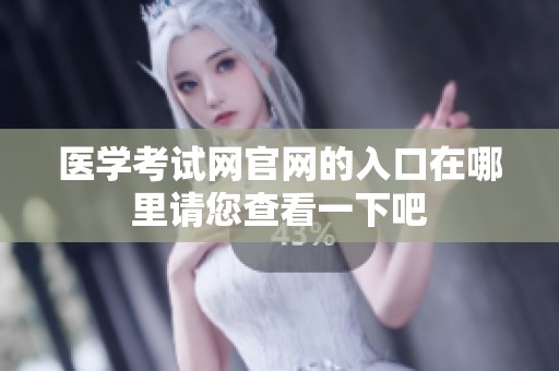 医学考试网官网的入口在哪里请您查看一下吧