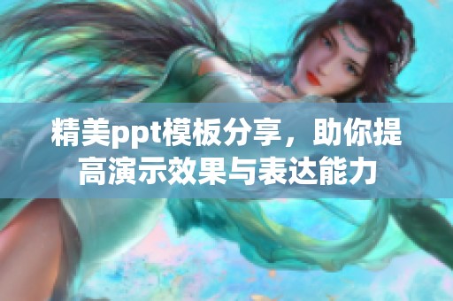 精美ppt模板分享，助你提高演示效果与表达能力
