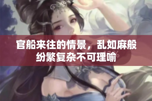 官船来往的情景，乱如麻般纷繁复杂不可理喻