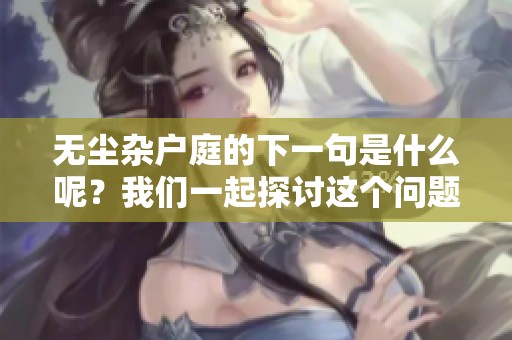 无尘杂户庭的下一句是什么呢？我们一起探讨这个问题吧