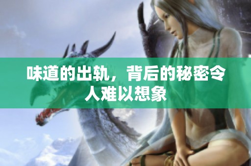 味道的出轨，背后的秘密令人难以想象