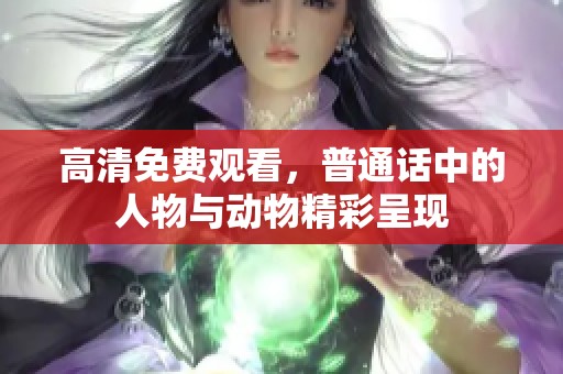 高清免费观看，普通话中的人物与动物精彩呈现