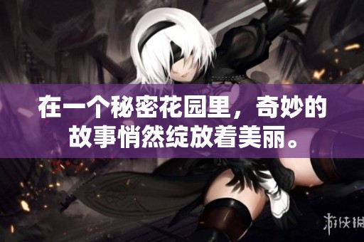 在一个秘密花园里，奇妙的故事悄然绽放着美丽。