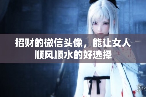 招财的微信头像，能让女人顺风顺水的好选择