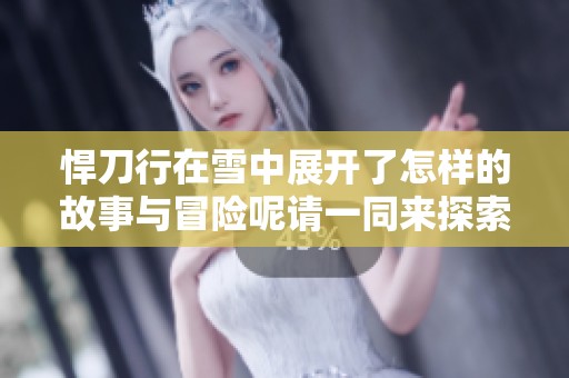 悍刀行在雪中展开了怎样的故事与冒险呢请一同来探索