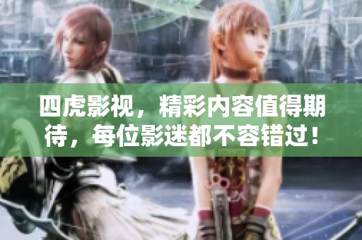 四虎影视，精彩内容值得期待，每位影迷都不容错过！