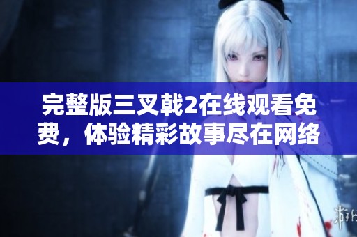 完整版三叉戟2在线观看免费，体验精彩故事尽在网络平台